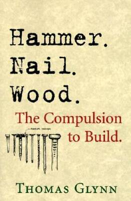 #ad Hammer. Nail. Wood.: The Complusion to Build Paperback By Glynn Thomas GOOD