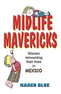 #ad MIDLIFE MAVERICKS: WOMEN REINVENTING THEIR LIVES IN MEXICO By Karen Blue *VG*